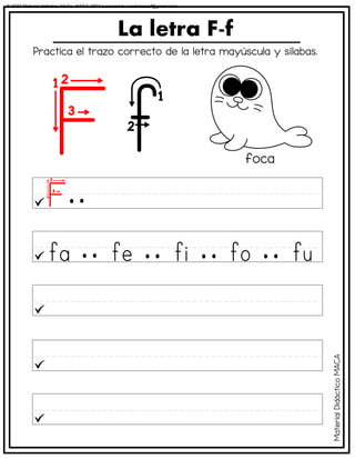 La letra F-f
foca
Practica el trazo correcto de la letra mayúscula y sílabas.
Material
Didáctico
MACA
© 2023 Material didáctico MaCa. MACA-3694 Licensed to cesdrasasaf@gmail.com
 