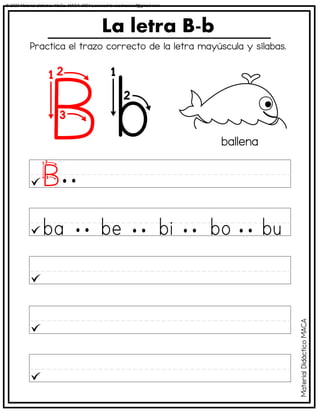 La letra B-b
ballena
Practica el trazo correcto de la letra mayúscula y sílabas.
Material
Didáctico
MACA
© 2023 Material didáctico MaCa. MACA-3694 Licensed to cesdrasasaf@gmail.com
 