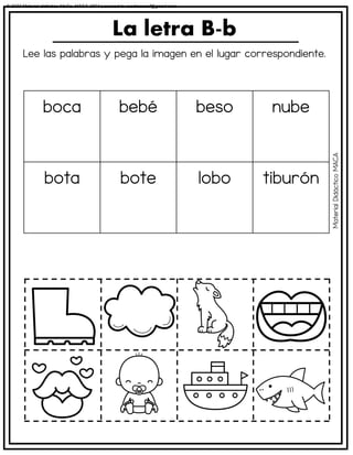 Lee las palabras y pega la imagen en el lugar correspondiente.
La letra B-b
boca bebé beso nube
bota bote lobo tiburón
Material
Didáctico
MACA
© 2023 Material didáctico MaCa. MACA-3694 Licensed to cesdrasasaf@gmail.com
 