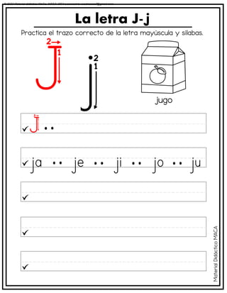 La letra J-
jugo
Practica el trazo correcto de la letra mayúscula y sílabas.
Material
Didáctico
MACA
© 2023 Material didáctico MaCa. MACA-3694 Licensed to cesdrasasaf@gmail.com
 