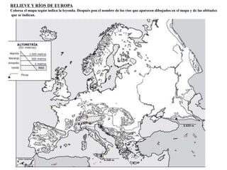 RELIEVE Y RÍOS DE EUROPA 
Colorea el mapa según indica la leyenda. Después pon el nombre de los ríos que aparecen dibujados en el mapa y de las altitudes 
que se indican. 
 