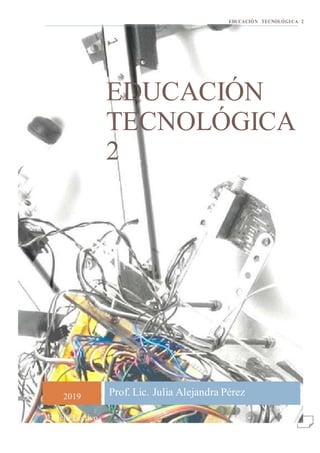 2019 Prof. Lic. Julia Alejandra Pérez
EDUCACIÓN TECNOLÓGICA 2
EDUCACIÓN
TECNOLÓGICA
2
Ciclo Lectivo
 