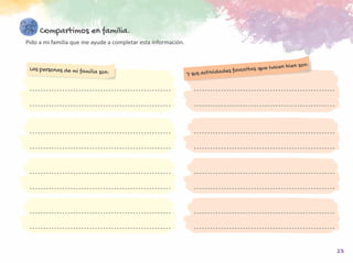23
Compartimos en familia.
	 Pido a mi familia que me ayude a completar esta información.
Las personas de mi familia son: Y sus actividades favoritas que hacen bien son:
 