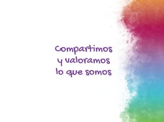 Compartimos
y valoramos
lo que somos
 