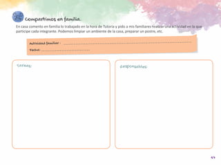 47
Compartimos en familia.
En casa comento en familia lo trabajado en la hora de Tutoría y pido a mis familiares realizar una actividad en la que
participe cada integrante. Podemos limpiar un ambiente de la casa, preparar un postre, etc.
Actividad familiar :
Fecha:
Tareas: Responsables:
 