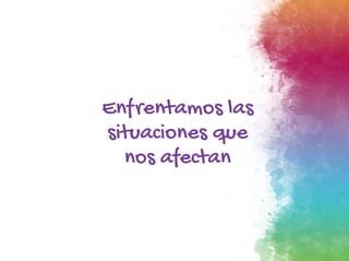 Enfrentamos las
situaciones que
nos afectan
 