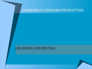CUADERNILLO UNIDADES PRODUCTIVAS GELATINA CON FRUTAS 