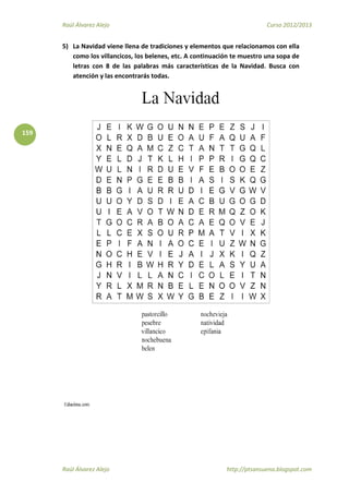 Raúl Álvarez Alejo Curso 2012/2013
Raúl Álvarez Alejo http://ptsansuena.blogspot.com
159
5) La Navidad viene llena de tradiciones y elementos que relacionamos con ella
como los villancicos, los belenes, etc. A continuación te muestro una sopa de
letras con 8 de las palabras más características de la Navidad. Busca con
atención y las encontrarás todas.
 