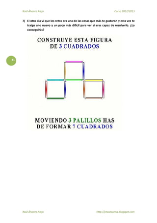Raúl Álvarez Alejo Curso 2012/2013
Raúl Álvarez Alejo http://ptsansuena.blogspot.com
21
7) El otro día vi que los retos era una de las cosas que más te gustaron y esta vez te
traigo uno nuevo y un poco más difícil para ver si eres capaz de resolverlo. ¿Lo
conseguirás?
 