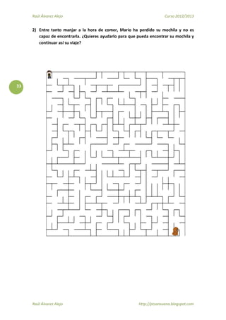 Raúl Álvarez Alejo Curso 2012/2013
Raúl Álvarez Alejo http://ptsansuena.blogspot.com
33
2) Entre tanto manjar a la hora de comer, Mario ha perdido su mochila y no es
capaz de encontrarla. ¿Quieres ayudarlo para que pueda encontrar su mochila y
continuar así su viaje?
 