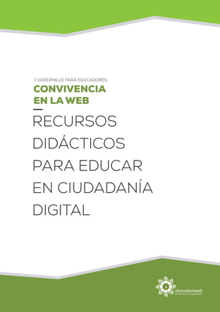 CUADERNILLO PARA EDUCADORES
RECURSOS
DIDÁCTICOS
PARA EDUCAR
EN CIUDADANÍA
DIGITAL
CONVIVENCIA
EN LA WEB
 