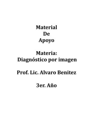 Material
De
Apoyo
Materia:
Diagnóstico por imagen
Prof. Lic. Alvaro Benitez
3er. Año
 