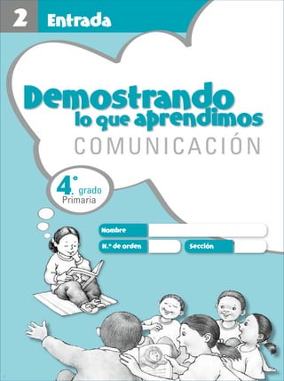 Entrada 2
1
2 Entrada
Demostrando
lo que aprendimos
COMUNICACIÓN
Nombre
SecciónN.o
de orden
4.
o
grado
Primaria
4
 