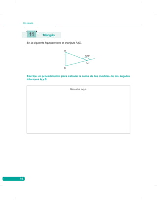 10
Kitdeevaluación
11 Triángulo
En la siguiente figura se tiene el triángulo ABC.
Escribe un procedimiento para calcular la suma de las medidas de los ángulos
interiores A y B.
A
B
C
126°
Resuelve aquí.
 