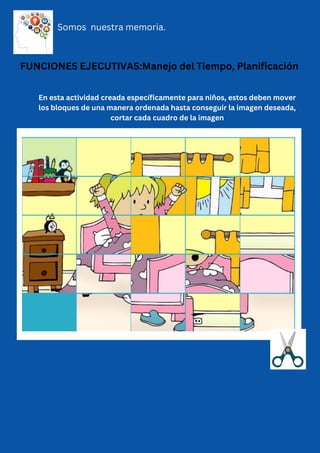 FUNCIONES EJECUTIVAS:Manejo del Tiempo, Planificación
En esta actividad creada específicamente para niños, estos deben mover
los bloques de una manera ordenada hasta conseguir la imagen deseada,
cortar cada cuadro de la imagen
Somos nuestra memoria.
 