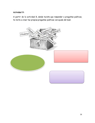 26
Actividad 9:
A partir de la actividad 8, donde tuviste que responder a preguntas poéticas,
te invito a crear tus propias preguntas poéticas con ayuda del baúl.
 