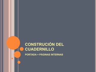 CONSTRUCIÓN DEL
CUADERNILLO
PORTADA + PÁGINAS INTERNAS
 