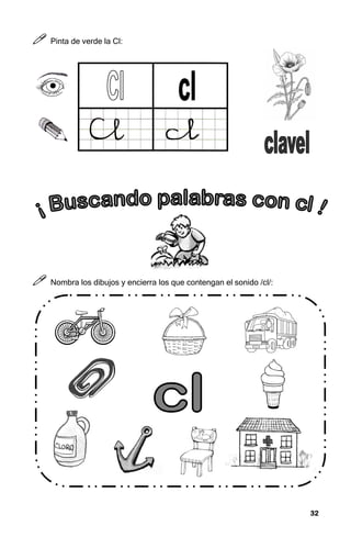 32
32
32
32



 Pinta de verde la Cl:



 Nombra los dibujos y encierra los que contengan el sonido /cl/:
 