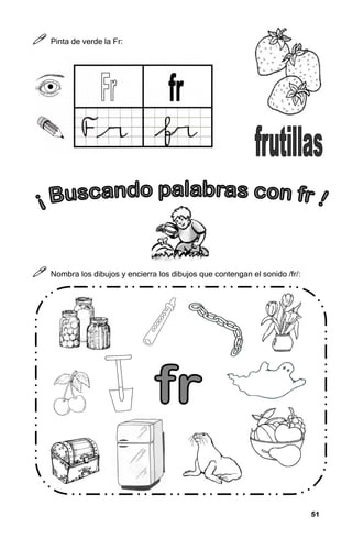 51
51
51
51



 Pinta de verde la Fr:



 Nombra los dibujos y encierra los dibujos que contengan el sonido /fr/:
 