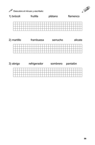 56
56
56
56



 Descubre el intruso y escríbelo:
1) brócoli frutilla plátano flamenco
2) martillo frambuesa serrucho alicate
3) abrigo refrigerador sombrero pantalón
 