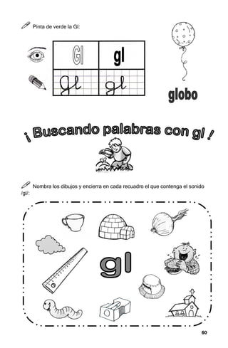 60
60
60
60



 Pinta de verde la Gl:



 Nombra los dibujos y encierra en cada recuadro el que contenga el sonido
/gl/:
 