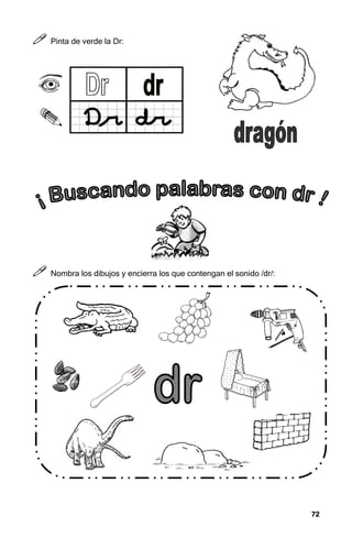 72
72
72
72



 Pinta de verde la Dr:



 Nombra los dibujos y encierra los que contengan el sonido /dr/:
 
