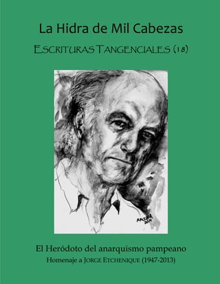 La Hidra de Mil Cabezas 
ESCRITURAS TANGENCIALES (18)
El Heródoto del anarquismo pampeano
Homenaje a JORGE ETCHENIQUE (1947-2013)
 