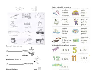 Completa las oraciones.
La _______________está seca.
La _______________sabe feo.
Mi mama me llevara al _____________.
Los ________________dañan la salud.
Mi abuelita tiene _________________años.
Encierra la palabra correcta.
Ordena las letras y forma la palabra.
 
