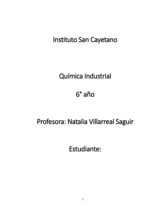 1
Instituto San Cayetano
Química Industrial
6° año
Profesora: Natalia Villarreal Saguir
Estudiante:
 