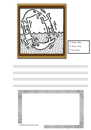 1º Donde están
2º Quieres hay.
3º Que hacen
Me dibujo dentro del cuadro
 