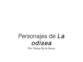 Por: Felipe De la Garza
Personajes de La
odisea
 