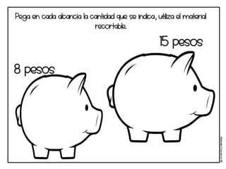 Materi
a
l
e
s
Educati
v
os
NB
Pega en cada alcancía la cantidad que se indica, utiliza el material
recortable.
8 pesos
15 pesos
 