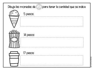 Materi
a
l
e
s
Educati
v
os
NB
Dibuja las monedas de para tener la cantidad que se indica
5 pesos
14 pesos
17 pesos
 