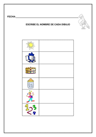 FECHA:_________________________________________________________
ESCRIBE EL NOMBRE DE CADA DIBUJO
 