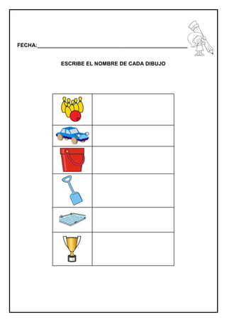 FECHA:_________________________________________________________
ESCRIBE EL NOMBRE DE CADA DIBUJO
 