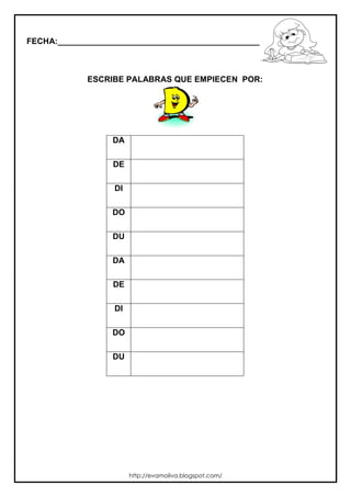 FECHA:_________________________________________________________
ESCRIBE PALABRAS QUE EMPIECEN POR:
DA
DE
DI
DO
DU
DA
DE
DI
DO
DU
http://evamoliva.blogspot.com/
 