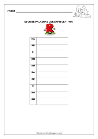 FECHA:_________________________________________________________
ESCRIBE PALABRAS QUE EMPIECEN POR:
RA
RE
RI
RO
RU
RA
RE
RI
RO
RU
http://evamoliva.blogspot.com/
 