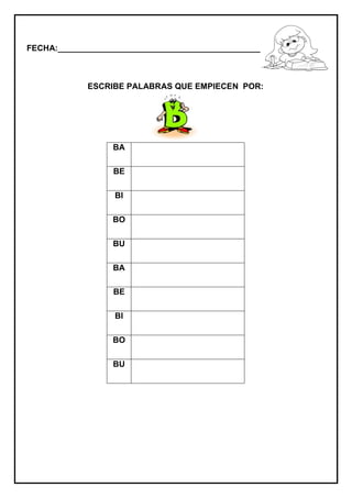 FECHA:_________________________________________________________
ESCRIBE PALABRAS QUE EMPIECEN POR:
BA
BE
BI
BO
BU
BA
BE
BI
BO
BU
 