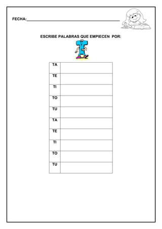 FECHA:_________________________________________________________
ESCRIBE PALABRAS QUE EMPIECEN POR:
TA
TE
TI
TO
TU
TA
TE
TI
TO
TU
 