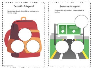 @flga.anggelayanez
Evocación Categorial
La mochila está vacía, dibuja 3 útiles escolares para
llevar al colegio
Evocación Categorial
El camino está vacío, dibuja 3 transportes que te
movilicen
 