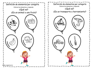 @flga.anggelayanez
Definición de elementos por categoría
Colorea los elementos y responde:
¿Qué es?
¿Es un animal o una fruta?
Definición de elementos por categoría
Colorea los elementos y responde:
¿Qué es?
¿Es un transporte o herramienta?
 