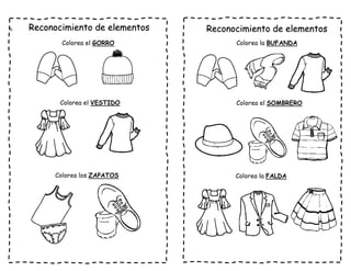 G Reconocimiento de elementos
Colorea el GORRO
Colorea el VESTIDO
Colorea los ZAPATOS
Reconocimiento de elementos
Colorea la BUFANDA
Colorea el SOMBRERO
Colorea la FALDA
 