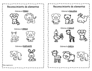 @flga.anggelayanez
Reconocimiento de elementos Reconocimiento de elementos
Colorea el PERRO
Colorea el CERDO
Colorea el ELEFANTE
Colorea la BALLENA
Colorea el GALLO
Colorea la OVEJA
 