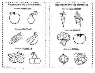 @flga.anggelayanez
Reconocimiento de elementos Reconocimiento de elementos
Colorea la MANZANA
Colorea el PLÁTANO
Colorea la FRUTILLA
Colorea la ZANAHORIA
Colorea el TOMATE
Colorea la CEBOLLA
 