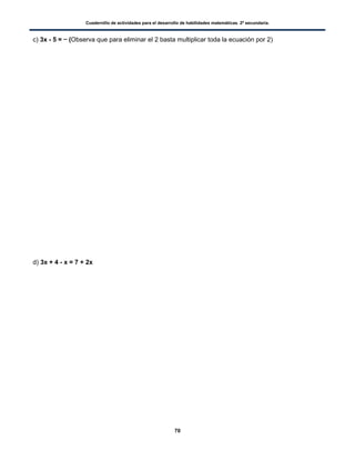 Cuadernillo de actividades para el desarrollo de habilidades matemáticas. 2º secundaria.
70
c) 3x - 5 = (Observa que para eliminar el 2 basta multiplicar toda la ecuación por 2)
d) 3x + 4 - x = 7 + 2x
 
