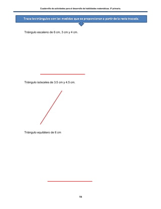 Cuadernillo de actividades para el desarrollo de habilidades matemáticas. 5º primaria.
19
 Triángulo escaleno de 6 cm, 3 cm y 4 cm.
 Triángulo isósceles de 3.5 cm y 4.5 cm.
 Triángulo equilátero de 6 cm
 