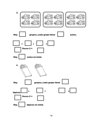 56
3.
Hay grupos, cada grupo tiene autos.
+ + =
Veces 2 =
Hay autos en total.
4.
Hay grupos, cada grupo tiene
lápices.
+ + =
Veces 2 =
Hay lápices en total.
 