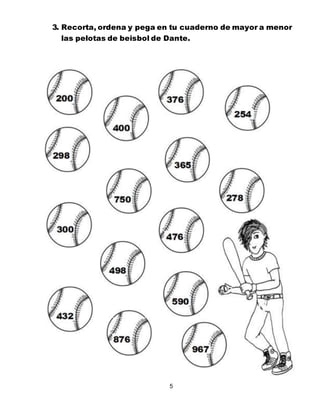 5
3. Recorta, ordena y pega en tu cuaderno de mayor a menor
las pelotas de beisbol de Dante.
 