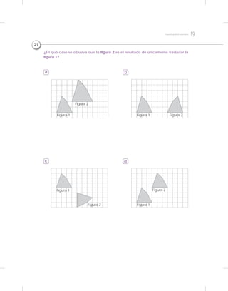 ¿En qué caso se observa que la figura 2 es el resultado de únicamente trasladar la
figura 1?
a b
c d
Figura 2
Figura 1
Figura 1
Figura 2
Figura 2Figura 1
Figura 2
Figura 1
21
19Segundogradodesecundaria
 