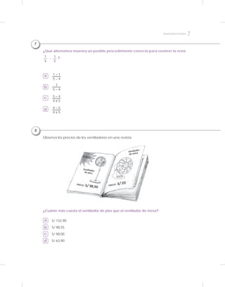 ¿Qué alternativa muestra un posible procedimiento correcto para resolver la resta
?
8
a
b
c
d
Observa los precios de los ventiladores en una revista:
S/ 133,90
S/ 98,55
S/ 98,00
S/ 63,90
¿Cuánto más cuesta el ventilador de piso que el ventilador de mesa?
1
4
1
5
a
b
c
d
1 – 1
5 – 4
4 – 5
4 x 5
5 – 4
4 x 5
1
5 – 4
–
7
7Segundogradodesecundaria
 